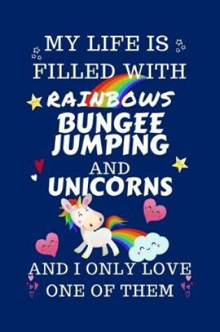 Cover of My Life Is Filled With Rainbows Bungee Jumping And Unicorns And I Only Love One Of Them