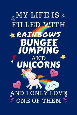 Book cover for My Life Is Filled With Rainbows Bungee Jumping And Unicorns And I Only Love One Of Them