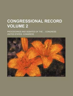 Book cover for Congressional Record Volume 2; Proceedings and Debates of the ... Congress