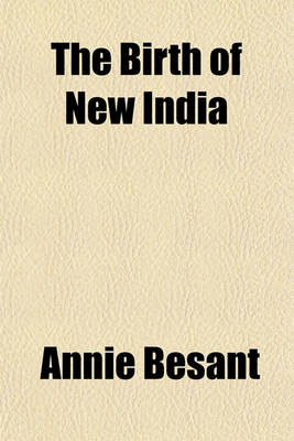 Book cover for The Birth of New India; A Collection of Writings and Speeches on Indian Affairs