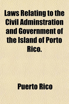 Book cover for Laws Relating to the Civil Adminstration and Government of the Island of Porto Rico.