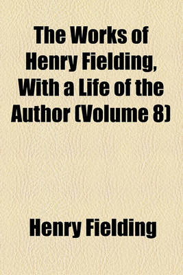 Book cover for The Works of Henry Fielding, with a Life of the Author; Tom Jones Volume 8