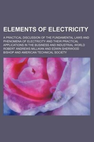 Cover of Elements of Electricity; A Practical Discussion of the Fundamental Laws and Phenomena of Electricity and Their Practical Applications in the Business and Industrial World