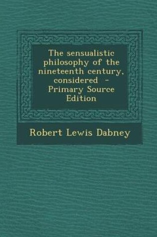 Cover of The Sensualistic Philosophy of the Nineteenth Century, Considered - Primary Source Edition