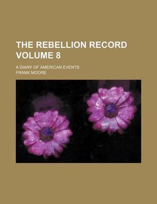Book cover for The Rebellion Record Volume 8; A Diary of American Events