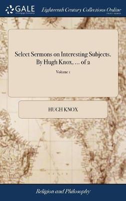 Book cover for Select Sermons on Interesting Subjects. by Hugh Knox, ... of 2; Volume 1