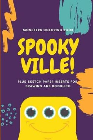 Cover of Monsters Coloring Book Spooky Ville Plus Sketch Paper Inserts for Drawing and Doodling