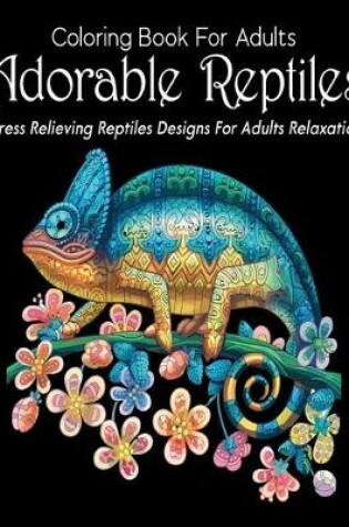 Cover of Coloring Book For Adults Adorable Reptiles Stress Relieving Reptiles Designs For Adults Relaxation