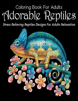 Book cover for Coloring Book For Adults Adorable Reptiles Stress Relieving Reptiles Designs For Adults Relaxation