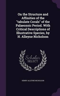 Book cover for On the Structure and Affinities of the Tabulate Corals of the Palaeozoic Period. with Critical Descriptions of Illustrative Species, by H. Alleyne Nicholson