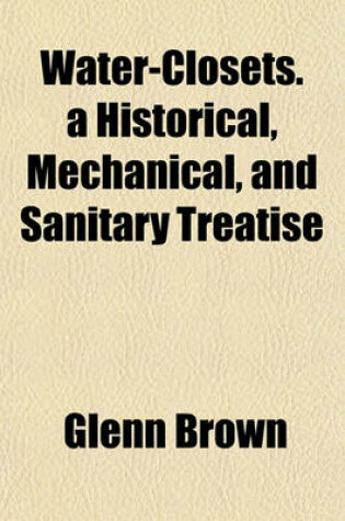 Cover of Water-Closets. a Historical, Mechanical, and Sanitary Treatise