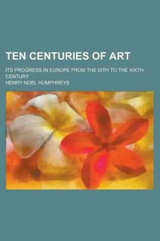 Cover of Ten Centuries of Art; Its Progress in Europe from the Ixth to the Xixth Century