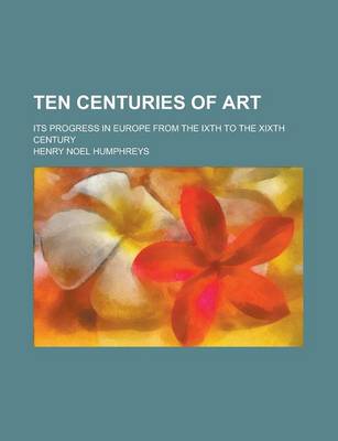 Book cover for Ten Centuries of Art; Its Progress in Europe from the Ixth to the Xixth Century