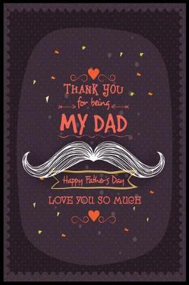 Book cover for Thanks You For Being My Dad Happy Father's Day Love You So Much