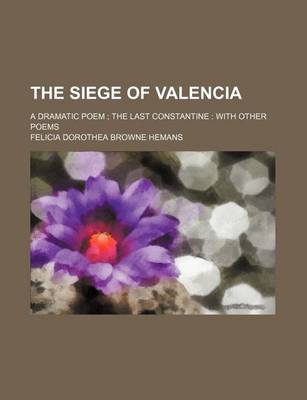 Book cover for The Siege of Valencia; A Dramatic Poem the Last Constantine with Other Poems