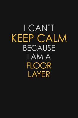 Book cover for I Can't Keep Calm Because I Am A Floor Layer