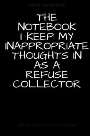 Cover of The Notebook I Keep My Inappropriate Thoughts In As A Refuse Collector, BLANK - JOURNAL - NOTEBOOK - COLLEGE RULE LINED - 7.5" X 9.25" -150 pages