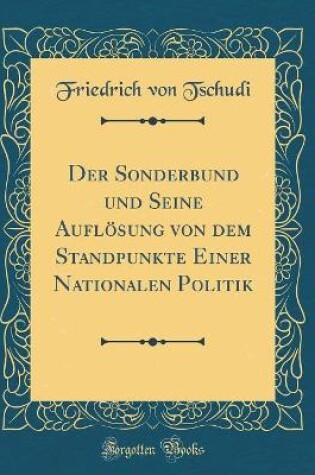 Cover of Der Sonderbund Und Seine Aufloesung Von Dem Standpunkte Einer Nationalen Politik (Classic Reprint)