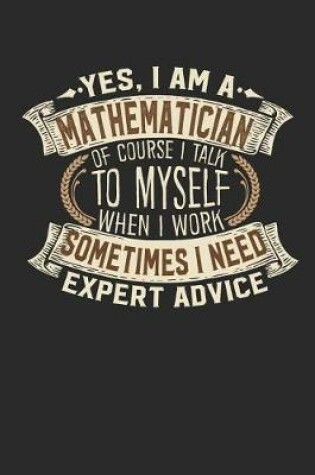 Cover of Yes, I Am a Mathematician of Course I Talk to Myself When I Work Sometimes I Need Expert Advice