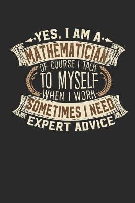 Book cover for Yes, I Am a Mathematician of Course I Talk to Myself When I Work Sometimes I Need Expert Advice