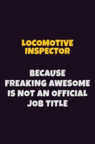 Cover of locomotive inspector, Because Freaking Awesome Is Not An Official Job Title