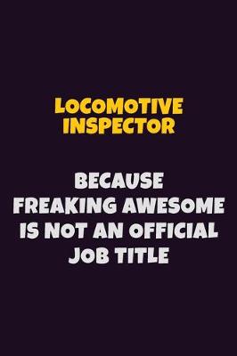 Book cover for locomotive inspector, Because Freaking Awesome Is Not An Official Job Title