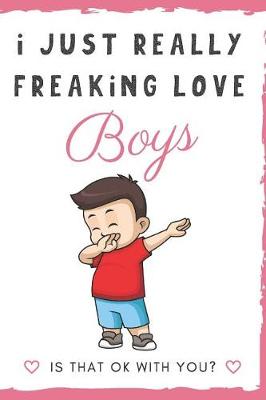 Book cover for I Just Really Freaking Love Boys. Is That OK With You?