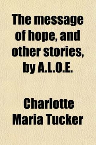 Cover of The Message of Hope, and Other Stories, by A.L.O.E.