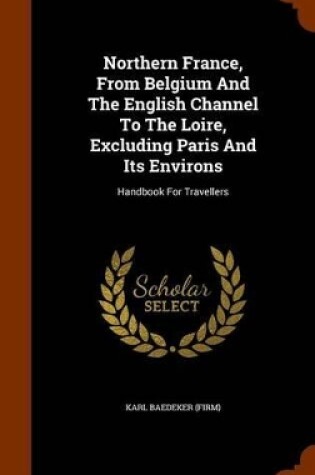 Cover of Northern France, from Belgium and the English Channel to the Loire, Excluding Paris and Its Environs