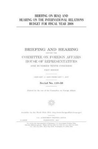 Cover of Briefing on Iraq and hearing on the international relations budget for fiscal year 2008