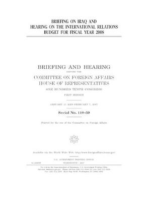 Book cover for Briefing on Iraq and hearing on the international relations budget for fiscal year 2008