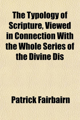 Book cover for The Typology of Scripture, Viewed in Connection with the Whole Series of the Divine Dis