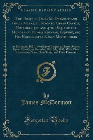 Cover of The Trials of James McDermott, and Grace Marks, at Toronto, Upper Canada, November 3rd and 4th, 1843, for the Murder of Thomas Kinnear, Esquire, and His Housekeeper Nancy Montgomery