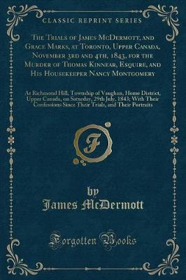 Book cover for The Trials of James McDermott, and Grace Marks, at Toronto, Upper Canada, November 3rd and 4th, 1843, for the Murder of Thomas Kinnear, Esquire, and His Housekeeper Nancy Montgomery