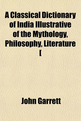 Book cover for A Classical Dictionary of India Illustrative of the Mythology, Philosophy, Literature [&C.] of the Hindus. [With]