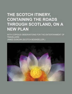 Book cover for The Scotch Itinery, Containing the Roads Through Scotland, on a New Plan; With Copious Observations for the Entertainment of Travellers