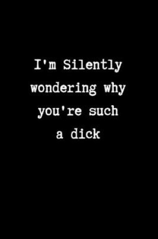 Cover of I'm Silently Wondering Why You're Such a Dick