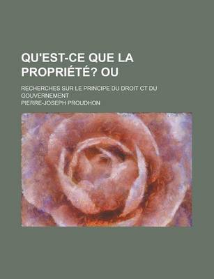 Book cover for Qu'est-Ce Que La Propriete?; Ou. Recherches Sur Le Principe Du Droit CT Du Gouvernement
