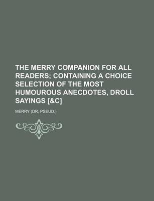 Book cover for The Merry Companion for All Readers; Containing a Choice Selection of the Most Humourous Anecdotes, Droll Sayings [&C]
