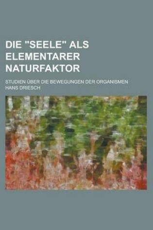 Cover of Die Seele ALS Elementarer Naturfaktor; Studien Uber Die Bewegungen Der Organismen