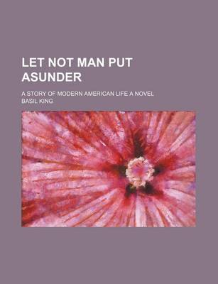 Book cover for Let Not Man Put Asunder; A Story of Modern American Life a Novel