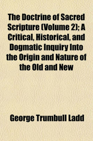 Cover of The Doctrine of Sacred Scripture (Volume 2); A Critical, Historical, and Dogmatic Inquiry Into the Origin and Nature of the Old and New