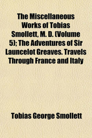 Cover of The Miscellaneous Works of Tobias Smollett, M. D. (Volume 5); The Adventures of Sir Launcelot Greaves. Travels Through France and Italy