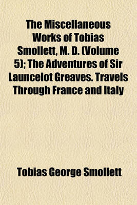 Book cover for The Miscellaneous Works of Tobias Smollett, M. D. (Volume 5); The Adventures of Sir Launcelot Greaves. Travels Through France and Italy