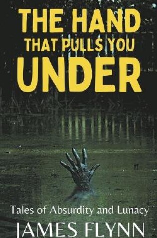 Cover of The Hand That Pulls You Under-Tales of Absurdity and Lunacy
