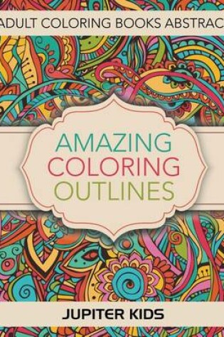 Cover of Amazing Coloring Outlines: Adult Coloring Books Abstract