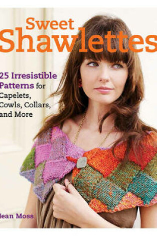 Cover of Sweet Shawlettes: 25 Irresistible Patterns for Knitting Cowls, Capelets, and More