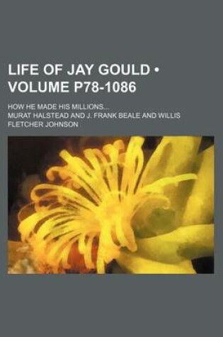 Cover of Life of Jay Gould (Volume P78-1086); How He Made His Millions