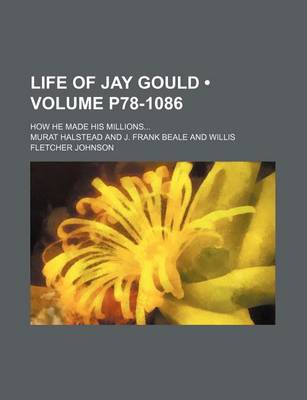 Book cover for Life of Jay Gould (Volume P78-1086); How He Made His Millions