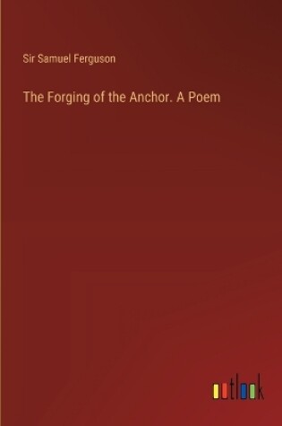 Cover of The Forging of the Anchor. A Poem